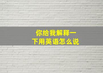 你给我解释一下用英语怎么说