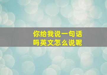 你给我说一句话吗英文怎么说呢