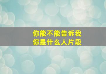 你能不能告诉我你是什么人片段