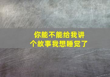 你能不能给我讲个故事我想睡觉了