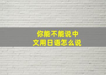 你能不能说中文用日语怎么说