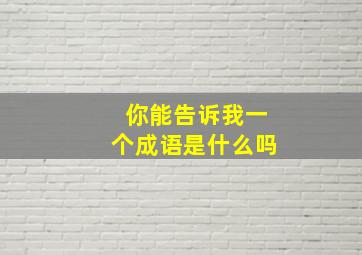 你能告诉我一个成语是什么吗