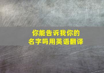 你能告诉我你的名字吗用英语翻译