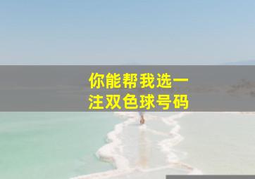 你能帮我选一注双色球号码