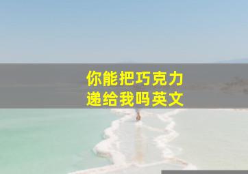 你能把巧克力递给我吗英文