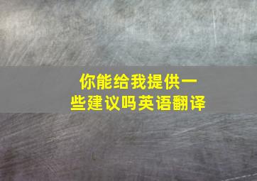 你能给我提供一些建议吗英语翻译