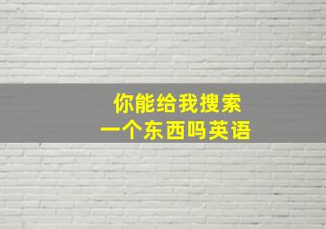 你能给我搜索一个东西吗英语