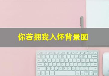 你若拥我入怀背景图