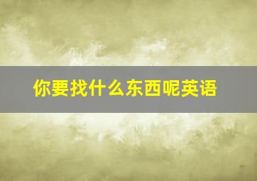 你要找什么东西呢英语