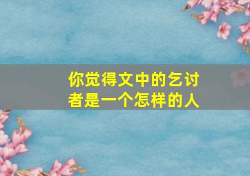 你觉得文中的乞讨者是一个怎样的人