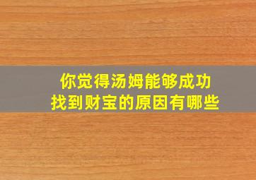 你觉得汤姆能够成功找到财宝的原因有哪些