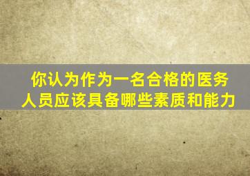 你认为作为一名合格的医务人员应该具备哪些素质和能力