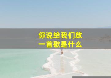 你说给我们放一首歌是什么