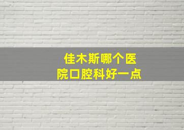 佳木斯哪个医院口腔科好一点