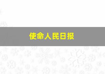 使命人民日报