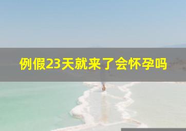 例假23天就来了会怀孕吗