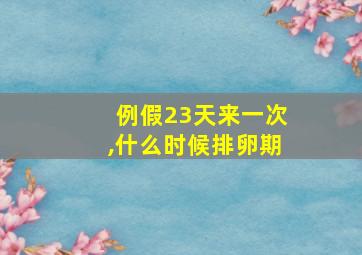 例假23天来一次,什么时候排卵期