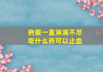 例假一直淋漓不尽吃什么药可以止血