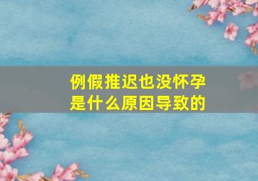 例假推迟也没怀孕是什么原因导致的