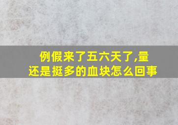 例假来了五六天了,量还是挺多的血块怎么回事