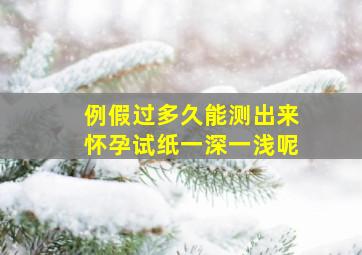 例假过多久能测出来怀孕试纸一深一浅呢