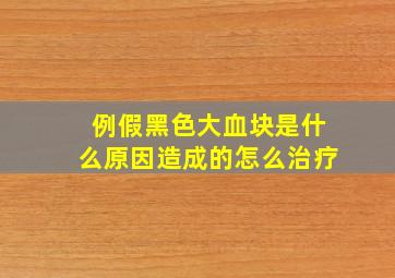 例假黑色大血块是什么原因造成的怎么治疗