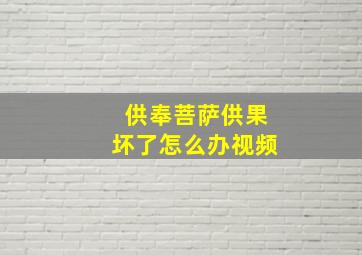 供奉菩萨供果坏了怎么办视频