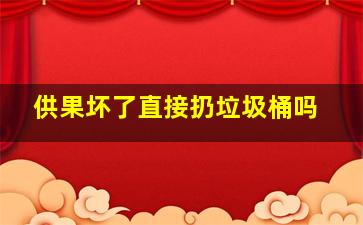 供果坏了直接扔垃圾桶吗