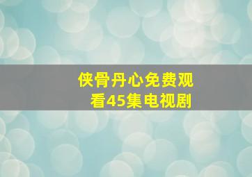 侠骨丹心免费观看45集电视剧