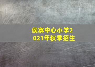 侯寨中心小学2021年秋季招生