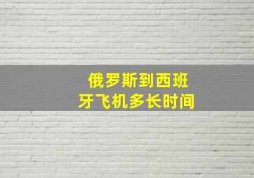 俄罗斯到西班牙飞机多长时间