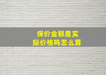 保价金额是实际价格吗怎么算