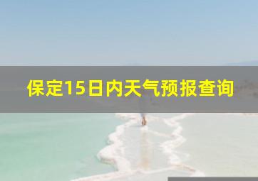 保定15日内天气预报查询