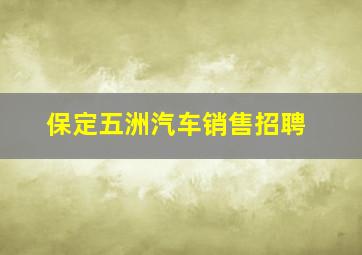 保定五洲汽车销售招聘