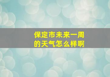 保定市未来一周的天气怎么样啊