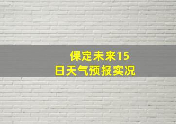 保定未来15日天气预报实况