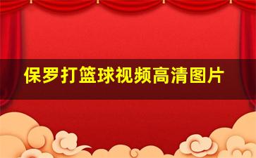 保罗打篮球视频高清图片