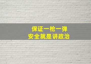 保证一枪一弹安全就是讲政治