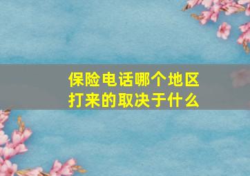 保险电话哪个地区打来的取决于什么