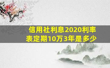 信用社利息2020利率表定期10万3年是多少