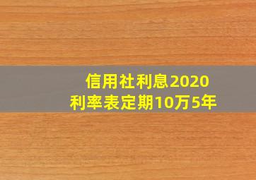 信用社利息2020利率表定期10万5年