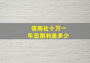 信用社十万一年定期利息多少