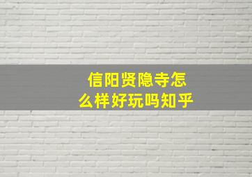 信阳贤隐寺怎么样好玩吗知乎