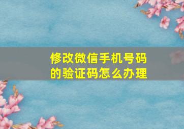 修改微信手机号码的验证码怎么办理