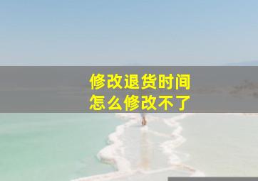 修改退货时间怎么修改不了