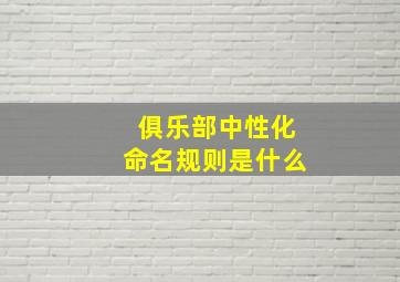 俱乐部中性化命名规则是什么