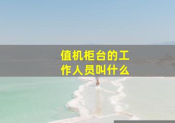 值机柜台的工作人员叫什么