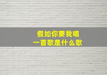 假如你要我唱一首歌是什么歌