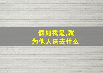 假如我是,就为他人送去什么