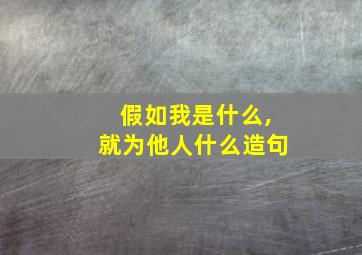 假如我是什么,就为他人什么造句